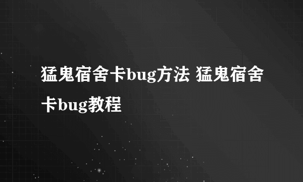 猛鬼宿舍卡bug方法 猛鬼宿舍卡bug教程