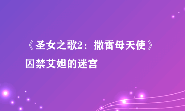 《圣女之歌2：撒雷母天使》囚禁艾妲的迷宫
