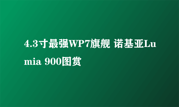 4.3寸最强WP7旗舰 诺基亚Lumia 900图赏