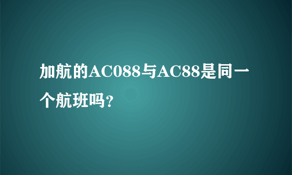 加航的AC088与AC88是同一个航班吗？