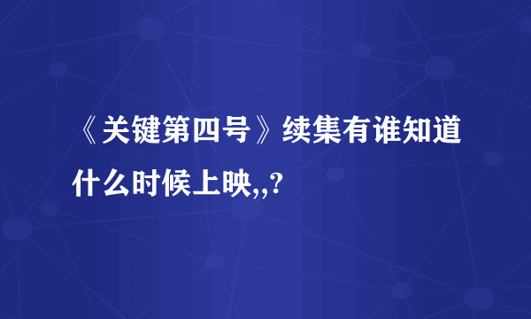 《关键第四号》续集有谁知道什么时候上映,,?