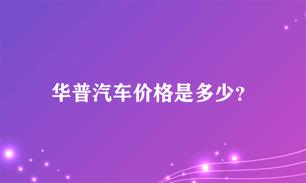 华普汽车价格是多少？