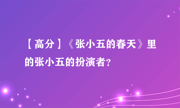 【高分】《张小五的春天》里的张小五的扮演者？
