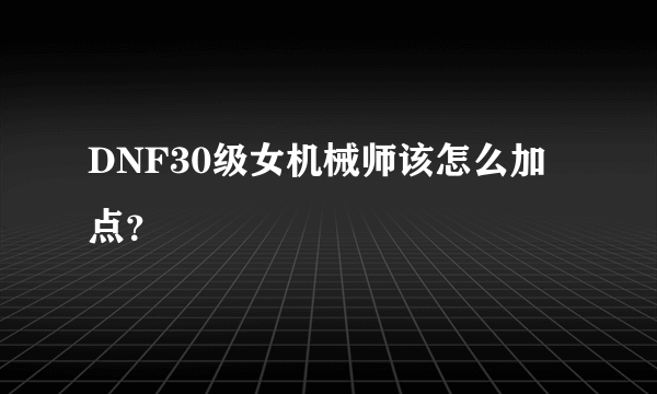 DNF30级女机械师该怎么加点？