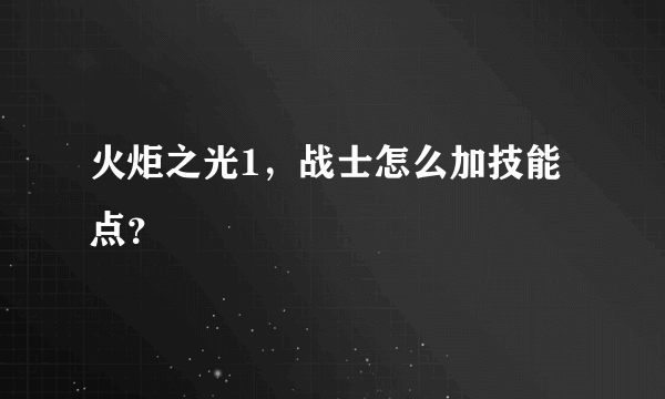 火炬之光1，战士怎么加技能点？