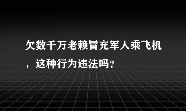 欠数千万老赖冒充军人乘飞机，这种行为违法吗？