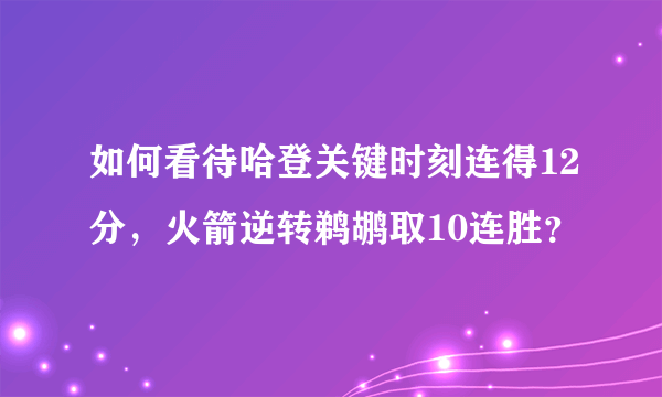 如何看待哈登关键时刻连得12分，火箭逆转鹈鹕取10连胜？