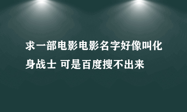 求一部电影电影名字好像叫化身战士 可是百度搜不出来