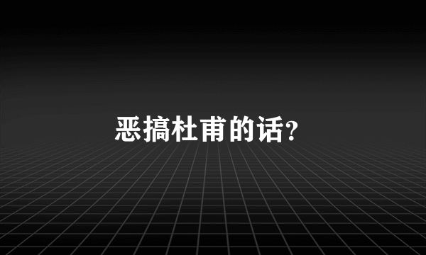 恶搞杜甫的话？