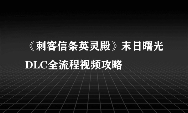 《刺客信条英灵殿》末日曙光DLC全流程视频攻略
