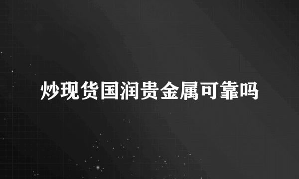 炒现货国润贵金属可靠吗