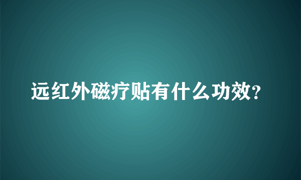 远红外磁疗贴有什么功效？