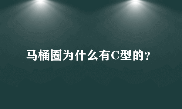 马桶圈为什么有C型的？