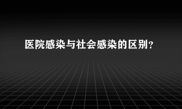 医院感染与社会感染的区别？