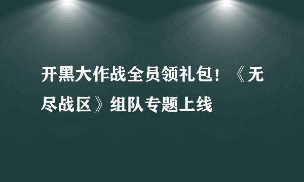 开黑大作战全员领礼包！《无尽战区》组队专题上线
