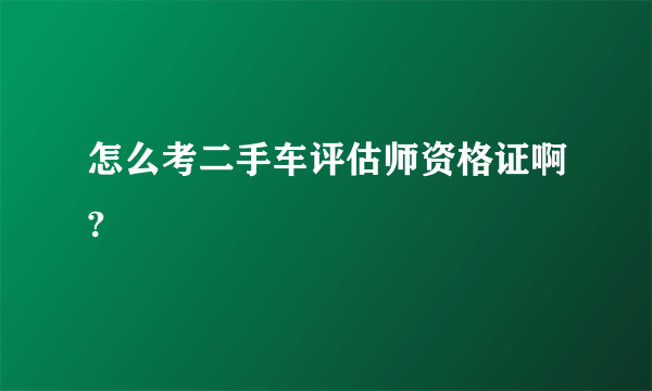 怎么考二手车评估师资格证啊?