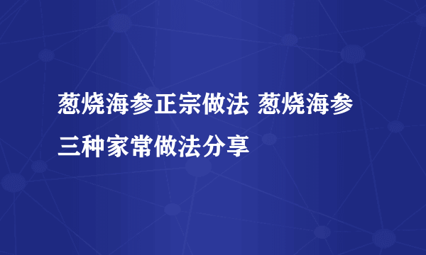 葱烧海参正宗做法 葱烧海参三种家常做法分享