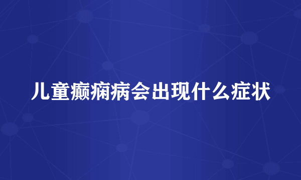 儿童癫痫病会出现什么症状