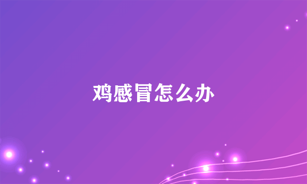 鸡感冒怎么办