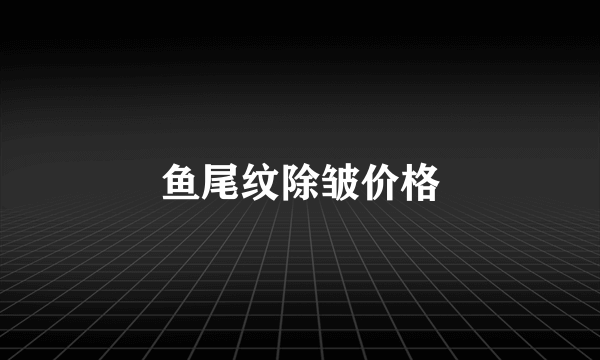 鱼尾纹除皱价格