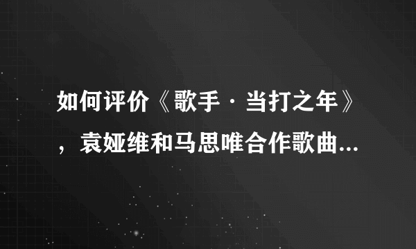 如何评价《歌手·当打之年》，袁娅维和马思唯合作歌曲《2020 so crazy》？
