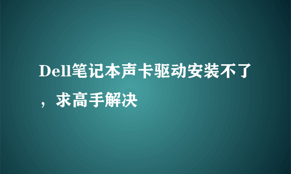 Dell笔记本声卡驱动安装不了，求高手解决