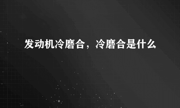 发动机冷磨合，冷磨合是什么