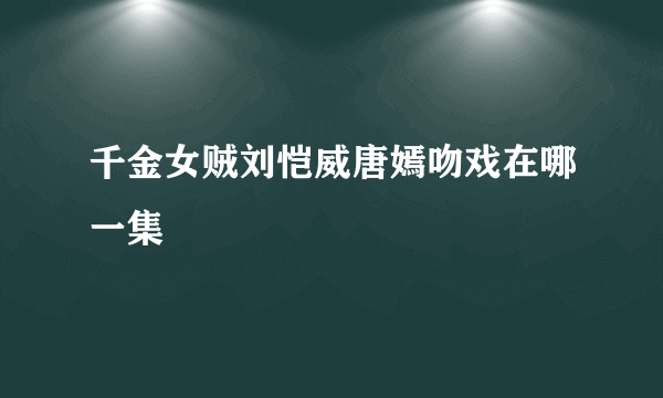 千金女贼刘恺威唐嫣吻戏在哪一集