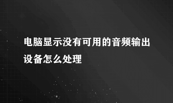 电脑显示没有可用的音频输出设备怎么处理