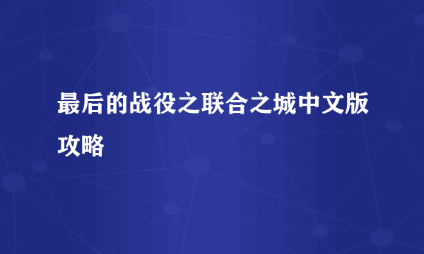 最后的战役之联合之城中文版攻略