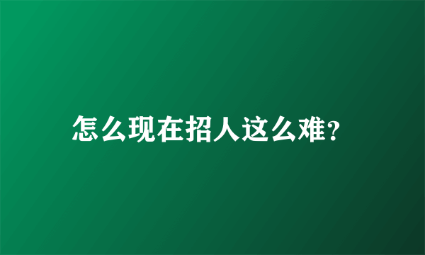 怎么现在招人这么难？