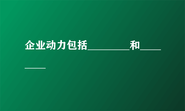 企业动力包括________和________