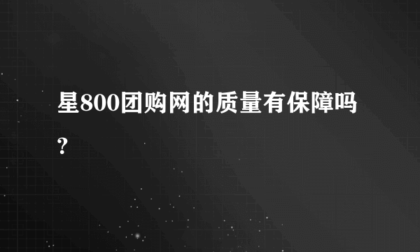星800团购网的质量有保障吗？
