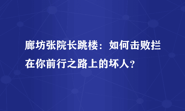 廊坊张院长跳楼：如何击败拦在你前行之路上的坏人？