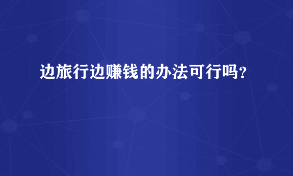 边旅行边赚钱的办法可行吗？