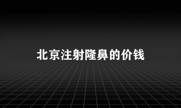 北京注射隆鼻的价钱