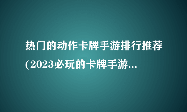 热门的动作卡牌手游排行推荐(2023必玩的卡牌手游排行榜)