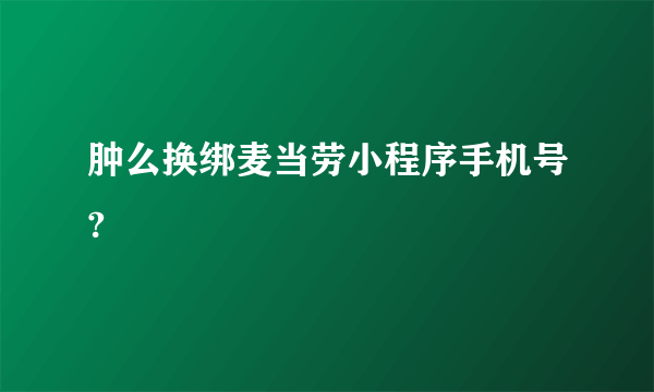 肿么换绑麦当劳小程序手机号?