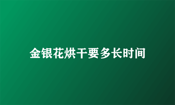金银花烘干要多长时间