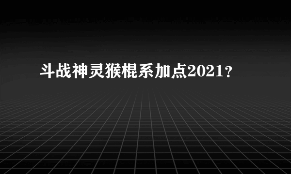 斗战神灵猴棍系加点2021？