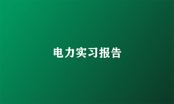 电力实习报告