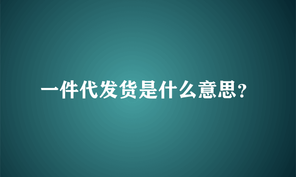一件代发货是什么意思？