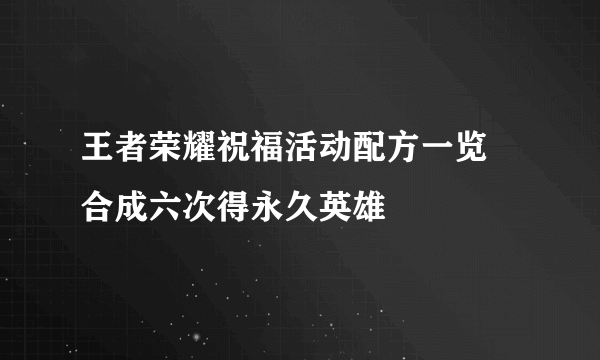 王者荣耀祝福活动配方一览 合成六次得永久英雄