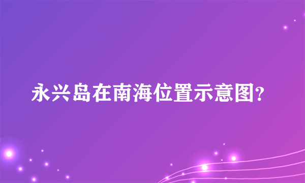 永兴岛在南海位置示意图？