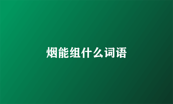 烟能组什么词语