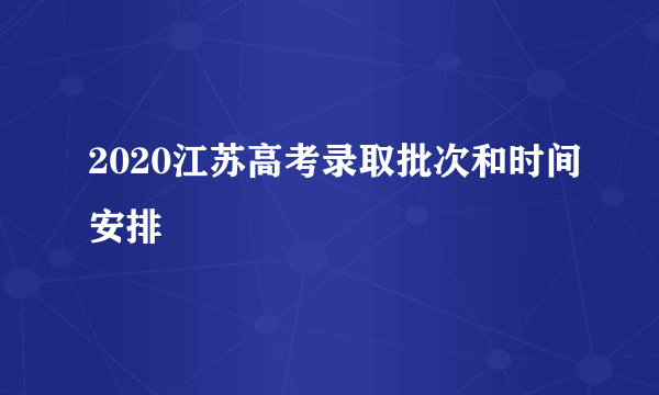 2020江苏高考录取批次和时间安排