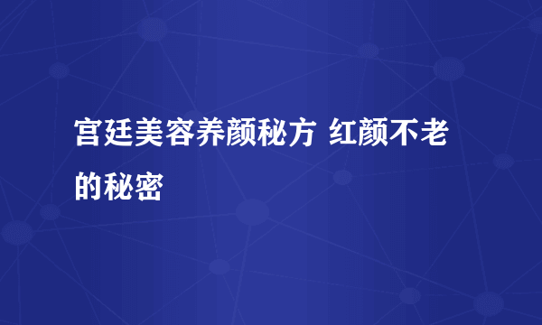 宫廷美容养颜秘方 红颜不老的秘密