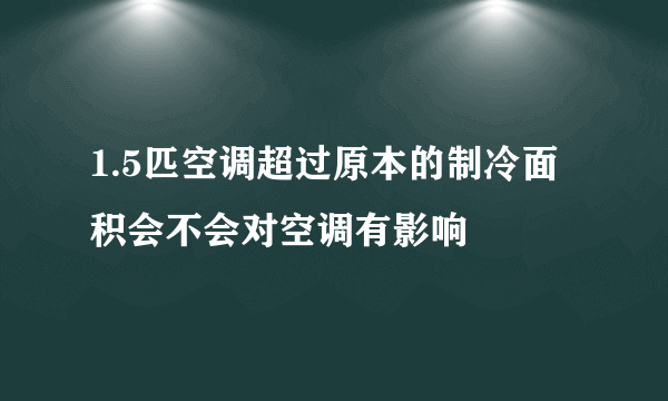 1.5匹空调超过原本的制冷面积会不会对空调有影响