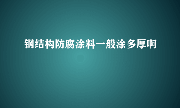 钢结构防腐涂料一般涂多厚啊