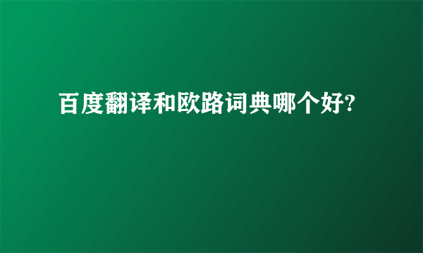 百度翻译和欧路词典哪个好?